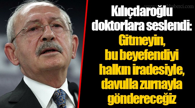 Kılıçdaroğlu doktorlara seslendi: Gitmeyin, bu beyefendiyi halkın iradesiyle, davulla zurnayla göndereceğiz