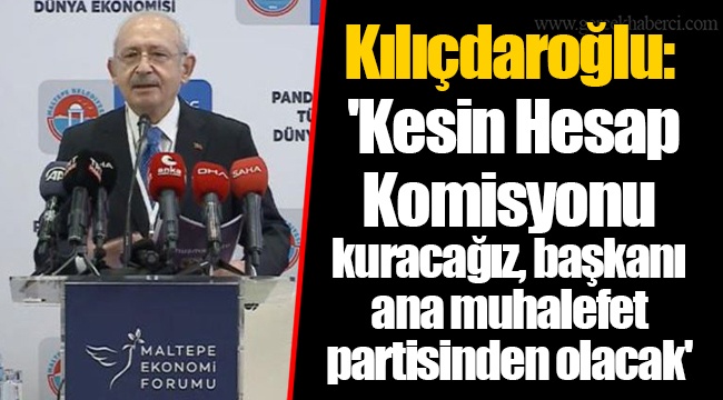 Kılıçdaroğlu: 'Kesin Hesap Komisyonu kuracağız, başkanı ana muhalefet partisinden olacak'