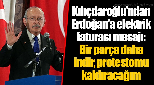 Kılıçdaroğlu'ndan Erdoğan'a elektrik faturası mesajı: Bir parça daha indir, protestomu kaldıracağım