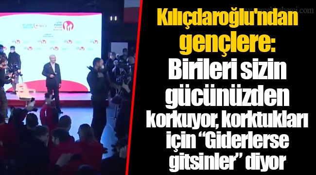Kılıçdaroğlu'ndan gençlere: Birileri sizin gücünüzden korkuyor, korktukları için “Giderlerse gitsinler” diyor