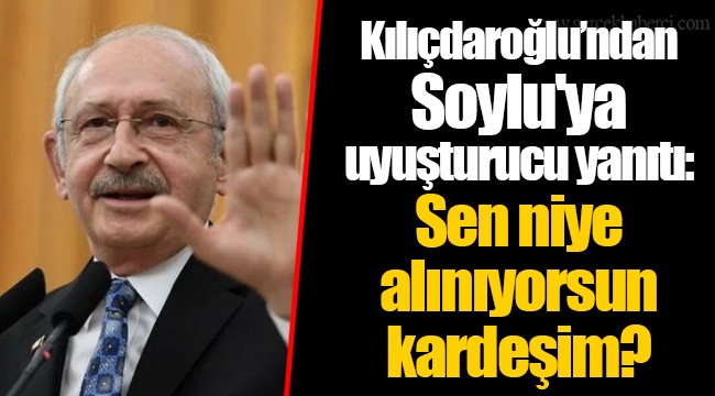 Kılıçdaroğlu’ndan Soylu'ya uyuşturucu yanıtı: Sen niye alınıyorsun kardeşim?