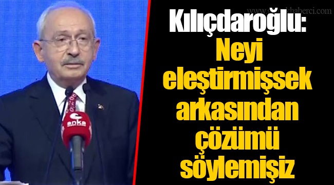 Kılıçdaroğlu: Neyi eleştirmişsek arkasından çözümü söylemişiz