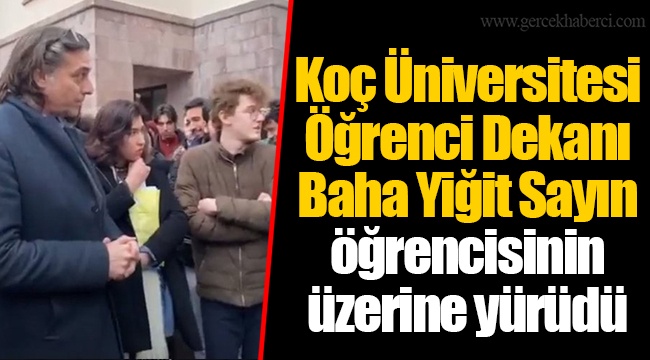 Koç Üniversitesi Öğrenci Dekanı Baha Yiğit Sayın öğrencisinin üzerine yürüdü