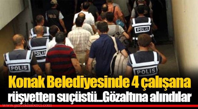 Konak Belediyesinde 4 çalışana rüşvetten suçüstü...Gözaltına alındılar