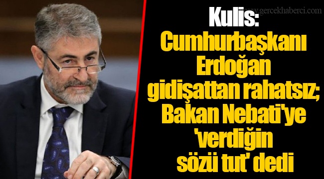 Kulis: Cumhurbaşkanı Erdoğan gidişattan rahatsız; Bakan Nebati'ye 'verdiğin sözü tut' dedi