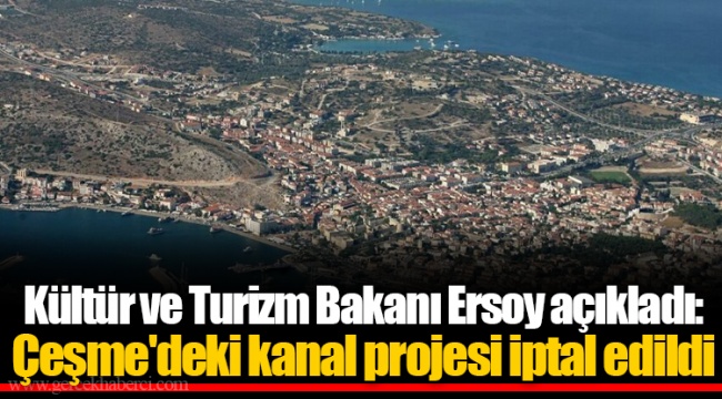 Kültür ve Turizm Bakanı Ersoy açıkladı: Çeşme'deki kanal projesi iptal edildi