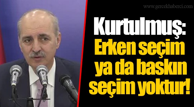 Kurtulmuş: Erken seçim ya da baskın seçim yoktur!