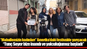 “Mahallemizin kadınları” Amerika’daki festivalde yarışacak