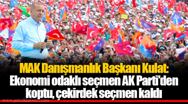 MAK Danışmanlık Başkanı Kulat: Ekonomi odaklı seçmen AK Parti'den koptu, çekirdek seçmen kaldı