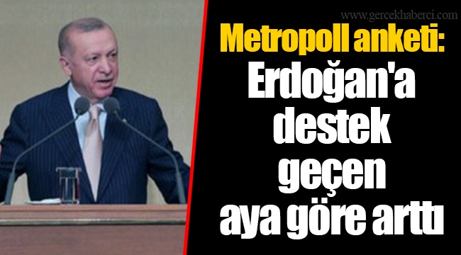 Metropoll anketi: Erdoğan'a destek geçen aya göre arttı