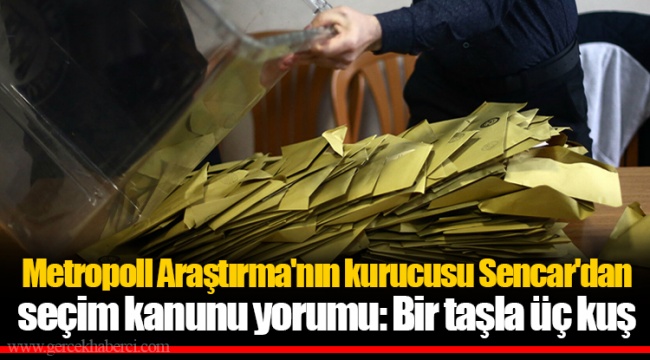 Metropoll Araştırma'nın kurucusu Sencar'dan seçim kanunu yorumu: Bir taşla üç kuş