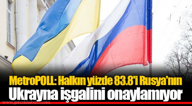 MetroPOLL: Halkın yüzde 83.8'i Rusya'nın Ukrayna işgalini onaylamıyor