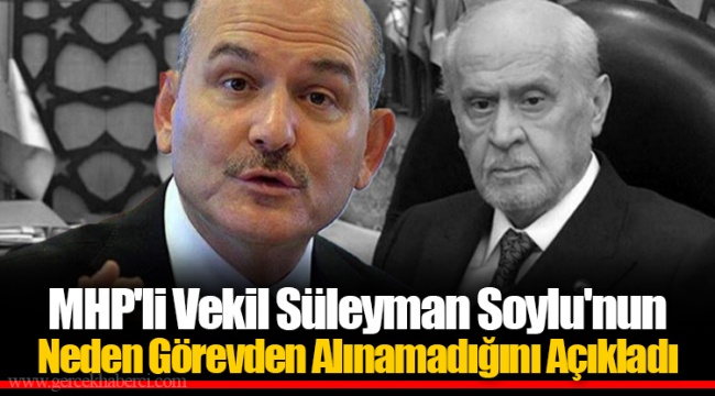 MHP'li Vekil Süleyman Soylu'nun Neden Görevden Alınamadığını Açıkladı