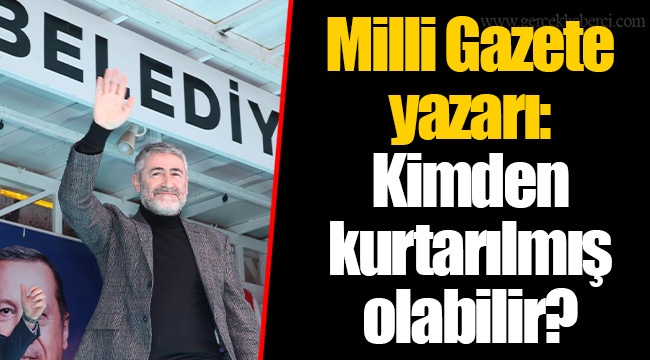 Milli Gazete yazarı: Kimden kurtarılmış olabilir?