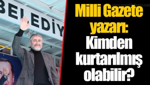 Milli Gazete yazarı: Kimden kurtarılmış olabilir?