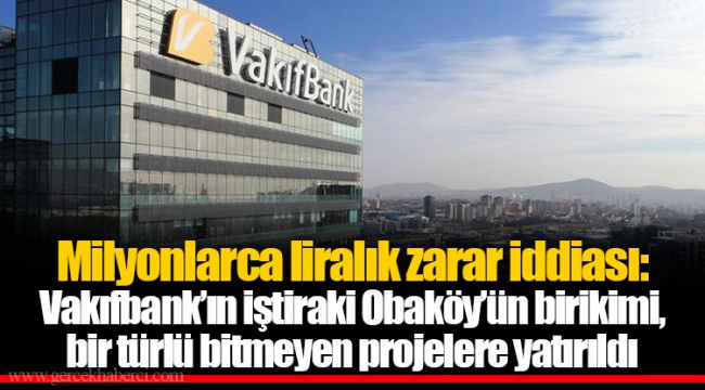 Milyonlarca liralık zarar iddiası: Vakıfbank’ın iştiraki Obaköy’ün birikimi, bir türlü bitmeyen projelere yatırıldı