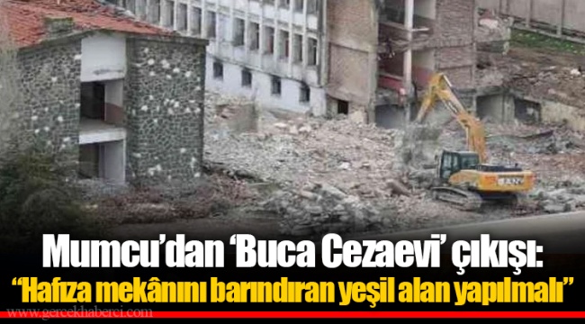 Mumcu’dan ‘Buca Cezaevi’ çıkışı: “Hafıza mekânını barındıran yeşil alan yapılmalı”
