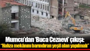 Mumcu’dan ‘Buca Cezaevi’ çıkışı: “Hafıza mekânını barındıran yeşil alan yapılmalı”