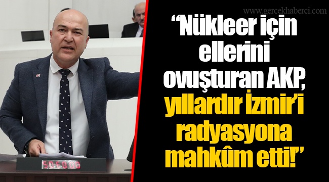 “Nükleer için ellerini ovuşturan AKP, yıllardır İzmir’i radyasyona mahkûm etti!”