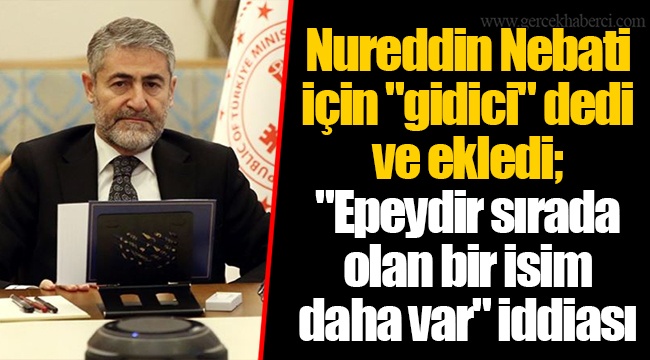 Nureddin Nebati için "gidici" dedi ve ekledi; "Epeydir sırada olan bir isim daha var" iddiası