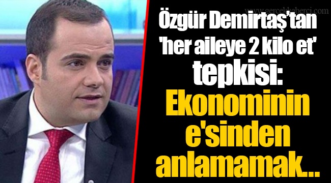 Özgür Demirtaş’tan 'her aileye 2 kilo et' tepkisi: Ekonominin e'sinden anlamamak...