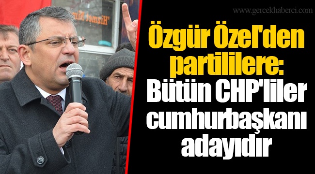 Özgür Özel'den partililere: Bütün CHP'liler cumhurbaşkanı adayıdır