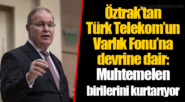 Öztrak’tan Türk Telekom’un Varlık Fonu’na devrine dair: Muhtemelen birilerini kurtarıyor