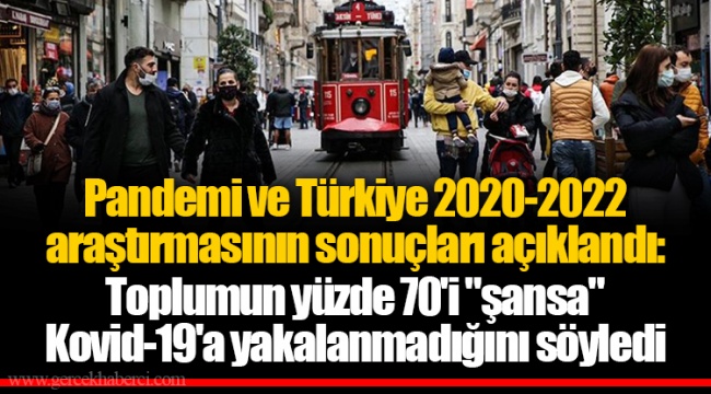 Pandemi ve Türkiye 2020-2022 araştırmasının sonuçları açıklandı: Toplumun yüzde 70'i "şansa" Kovid-19'a yakalanmadığını söyledi