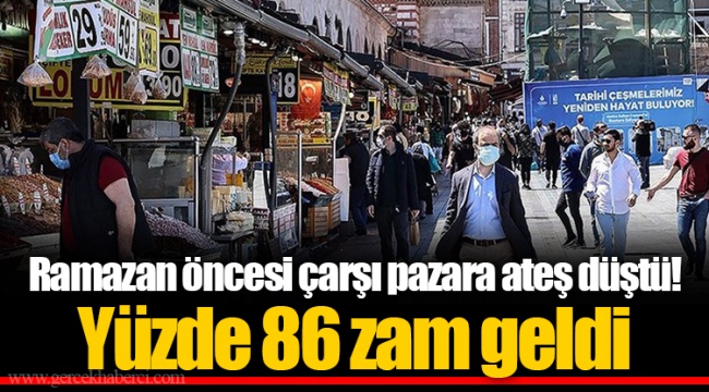 Ramazan öncesi çarşı pazara ateş düştü! Yüzde 86 zam geldi