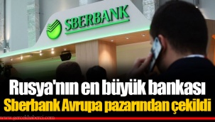 Rusya'nın en büyük bankası Sberbank Avrupa pazarından çekildi