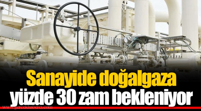 Sanayide doğalgaza yüzde 30 zam bekleniyor