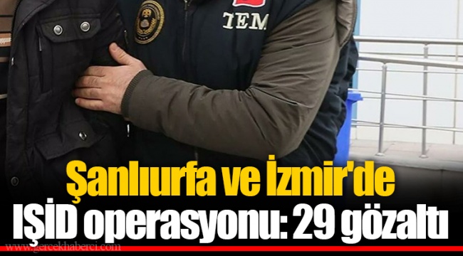 Şanlıurfa ve İzmir'de IŞİD operasyonu: 29 gözaltı