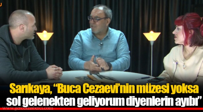 Sarıkaya, “Buca Cezaevi’nin müzesi yoksa sol gelenekten geliyorum diyenlerin ayıbı”