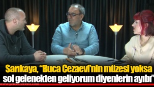 Sarıkaya, “Buca Cezaevi’nin müzesi yoksa sol gelenekten geliyorum diyenlerin ayıbı”