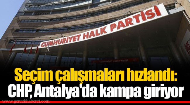 Seçim çalışmaları hızlandı: CHP, Antalya'da kampa giriyor
