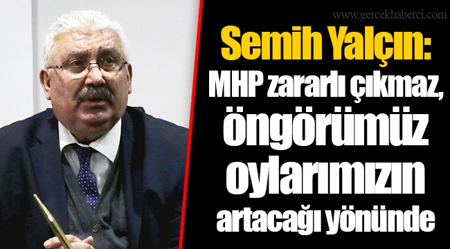 Semih Yalçın: MHP zararlı çıkmaz, öngörümüz oylarımızın artacağı yönünde