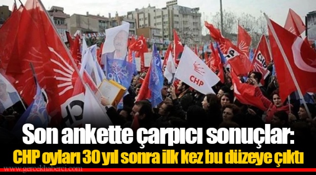 Son ankette çarpıcı sonuçlar: CHP oyları 30 yıl sonra ilk kez bu düzeye çıktı