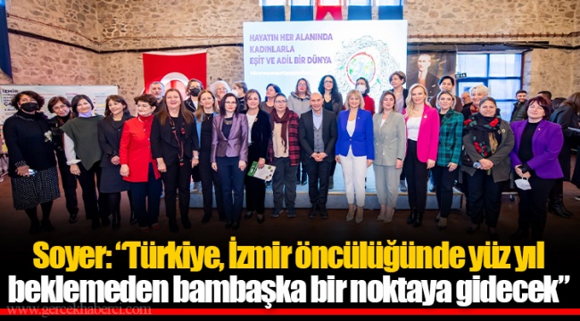 Soyer: “Türkiye, İzmir öncülüğünde yüz yıl beklemeden bambaşka bir noktaya gidecek”