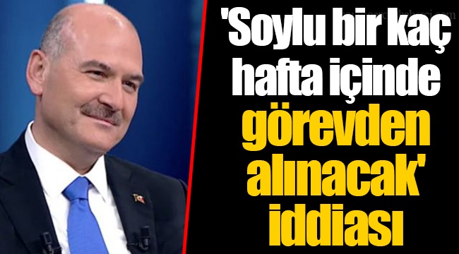 'Soylu bir kaç hafta içinde görevden alınacak' iddiası