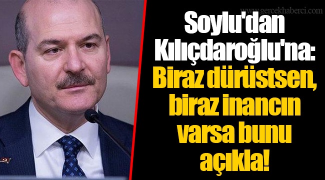 Soylu'dan Kılıçdaroğlu'na: Biraz dürüstsen, biraz inancın varsa bunu açıkla!