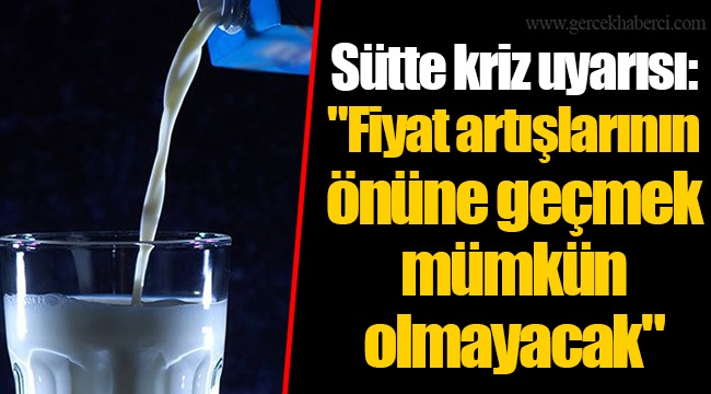 Sütte kriz uyarısı: "Fiyat artışlarının önüne geçmek mümkün olmayacak"