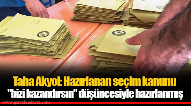 Taha Akyol: Hazırlanan seçim kanunu "bizi kazandırsın" düşüncesiyle hazırlanmış