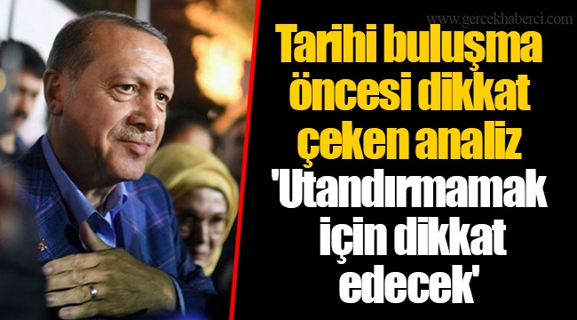 Tarihi buluşma öncesi dikkat çeken analiz 'Utandırmamak için dikkat edecek'