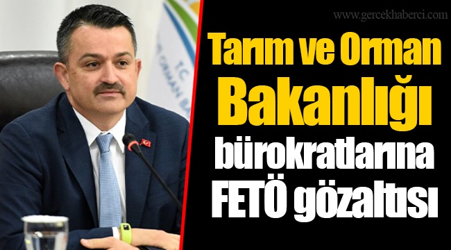Tarım ve Orman Bakanlığı bürokratlarına FETÖ gözaltısı