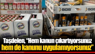 Taşdelen, “Hem kanun çıkartıyorsunuz hem de kanunu uygulamıyorsunuz”