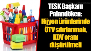 TESK Başkanı Palandöken: Hijyen ürünlerinde ÖTV sıfırlanmalı, KDV oranı düşürülmeli