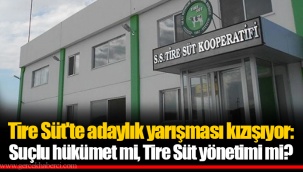 Tire Süt'te adaylık yarışması kızışıyor: Suçlu hükümet mi, Tire Süt yönetimi mi?