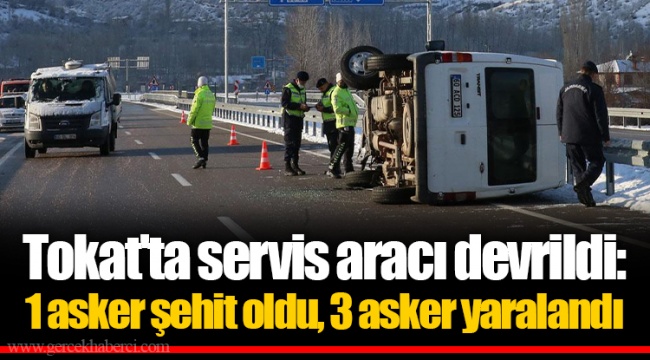 Tokat'ta servis aracı devrildi: 1 asker şehit oldu, 3 asker yaralandı