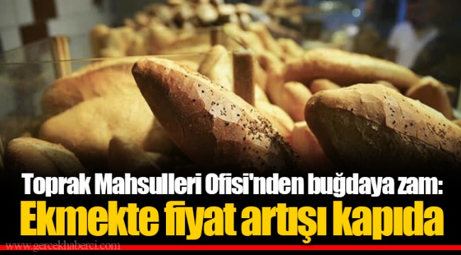 Toprak Mahsulleri Ofisi'nden buğdaya zam: Ekmekte fiyat artışı kapıda