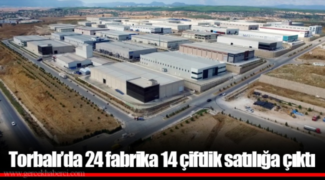 Torbalı’da 24 fabrika 14 çiftlik satılığa çıktı